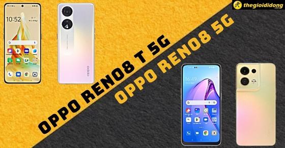 So sánh Oppo Reno8 T 5G với Oppo Reno8 5G - Nên mua phiên bản nào?