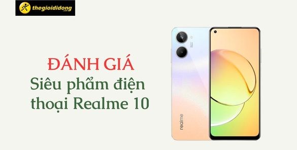 Đánh giá điện thoại Realme 10: Cấu hình, hiệu năng có gì đặc biệt?