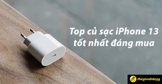 Tổng hợp nên mua củ sạc nào cho iphone 13 pro max được đánh giá cao nhất