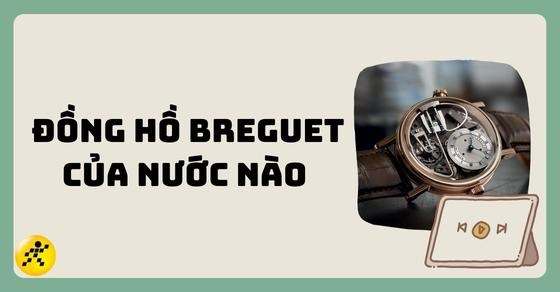 Đồng hồ Breguet của nước nào? Đánh giá đặc điểm nổi bật và giá bán
