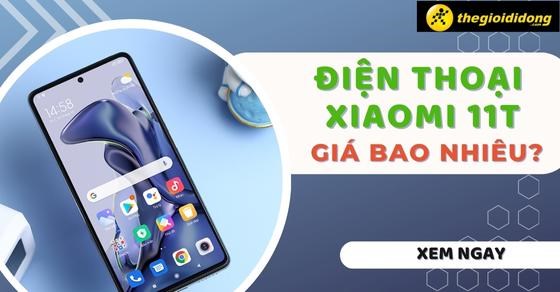 Điện thoại Xiaomi 11T giá bao nhiêu? Cập nhật 2025 mới nhất