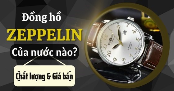 Đồng hồ Zeppelin của nước nào? Tìm hiểu về chất lượng và giá bán