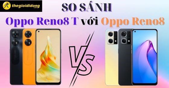 So sánh Oppo Reno8 T với Oppo Reno8 - Phiên bản nào dành cho bạn?