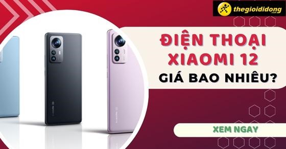 Điện thoại Xiaomi 12 giá bao nhiêu? Cập nhật 2026 mới nhất