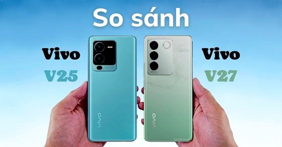 So sánh Vivo V27 với Vivo V25 chi tiết nhất - Có đáng để nâng cấp?