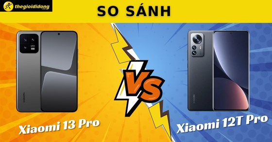 So sánh Xiaomi 13 Pro và Xiaomi 12T Pro: Nên mua điện thoại nào?