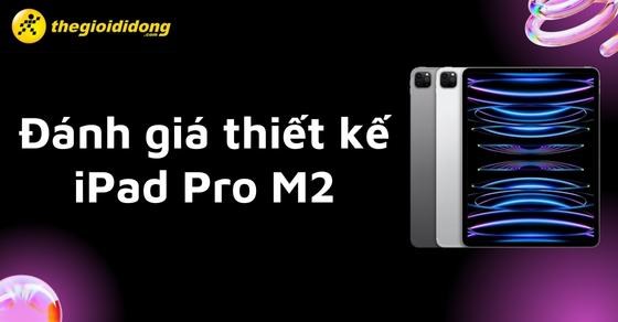 Đập hộp iPad Pro M2: thiết kế, màu sắc mới - Có đáng để mong đợi?