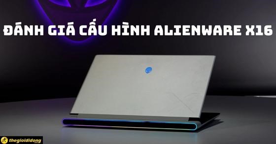 Đánh giá chi tiết cấu hình laptop Dell Alienware x16, có như lời đồn?