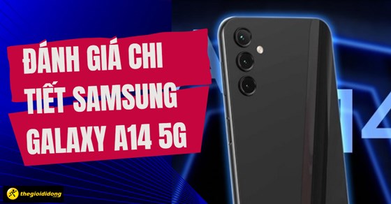 Đánh giá chi tiết Samsung Galaxy A14 5G: Có gì đáng để mong đợi?