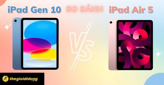 So sánh iPad Gen 10 và iPad Air 5 - Nên chọn iPad nào?