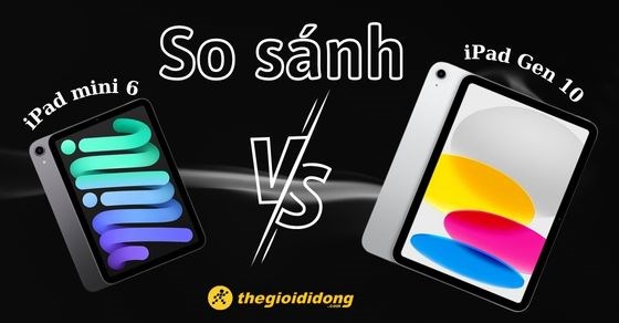 So sánh iPad Gen 10 và iPad mini 6 - Đâu là sự lựa chọn đúng đắn?
