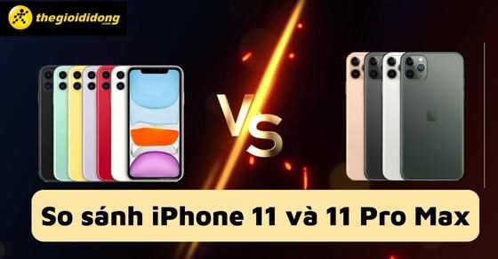 So sánh iPhone 11 và 11 Pro Max: Nên mua máy nào ở thời điểm hiện tại?