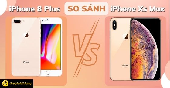 So sánh iPhone 8 Plus và Xs Max - Liệu có sự khác biệt rõ rệt?