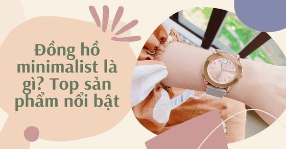 Tìm hiểu đồng hồ Minimalist là gì? Vì sao được nhiều người yêu thích?
