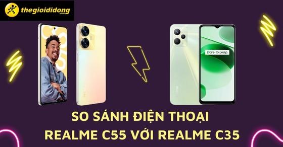 So sánh điện thoại realme C55 với realme C35: Có đáng để nâng cấp?
