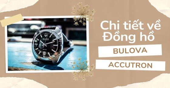 Đồng hồ Bulova Accutron: Chi tiết lịch sử, chất lượng, giá thành