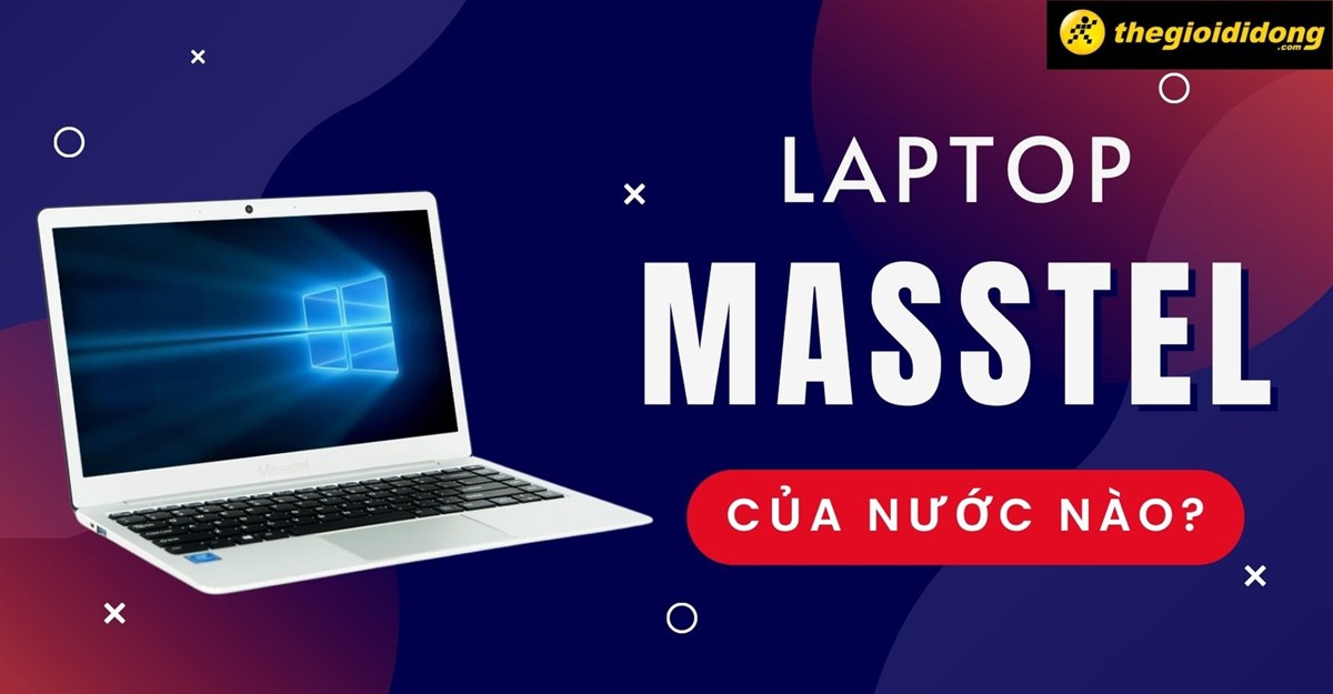 Laptop Masstel của nước nào? Có bền không? Có tốt không?