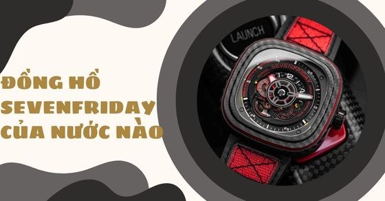 Đồng hồ Sevenfriday của nước nào? Giá đồng hồ Sevenfriday? Có nên mua?