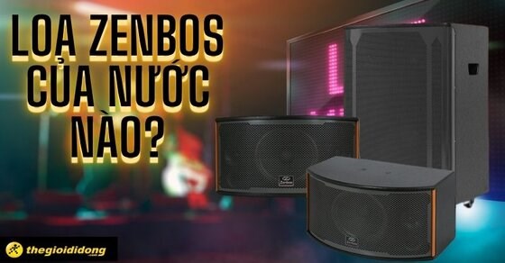 Loa Zenbos của nước nào? Dùng có bền không? Âm thanh có hay không?