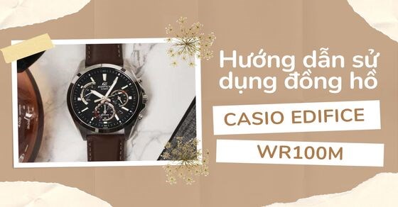 Hướng dẫn sử dụng và cách chỉnh đồng hồ Casio Edifice WR100M