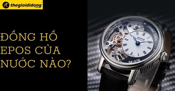 Đồng hồ Epos của nước nào? Giá đồng hồ Epos chính hãng? Có tốt không?