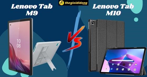 So sánh chi tiết Lenovo Tab M9 và Tab M10 (Gen 3) - Có gì khác biệt?