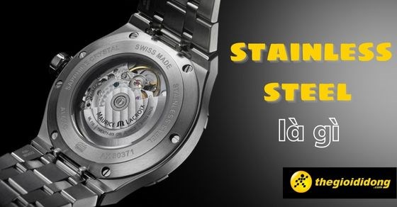 Stainless Steel là gì? Dòng đồng hồ Stainless Steel nổi tiếng hiện nay