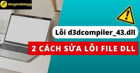 2 cách khắc phục lỗi d3dcompiler_43.dll dễ dàng và hiệu quả