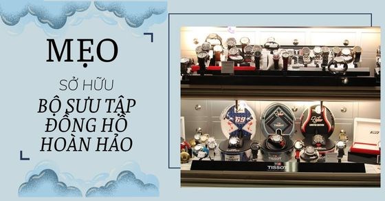 8 mẹo để có bộ sưu tập đồng hồ hoàn hảo nhất cho người mới bắt đầu