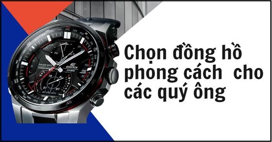 Chọn đồng hồ phong cách cho quý ông thêm thời thượng, cuốn hút