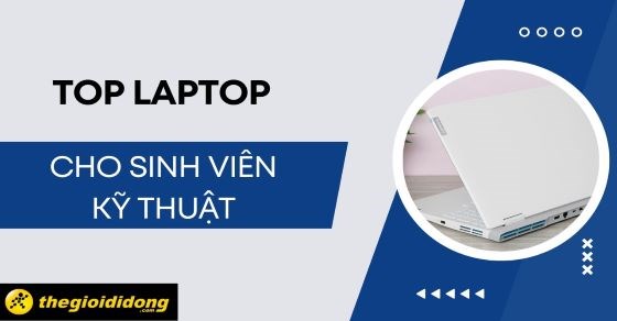 TOP 10 laptop cho sinh viên kỹ thuật tốt, đáng sở hữu nhất tại TGDĐ