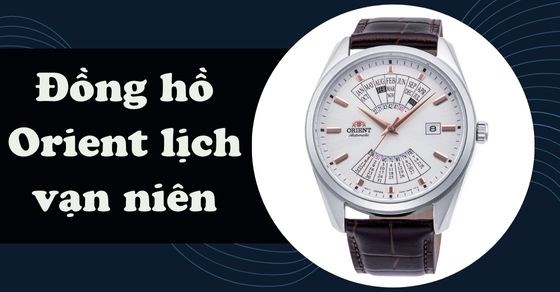 Đồng hồ Orient lịch vạn niên: Đánh giá chi tiết về thiết kế, bộ máy