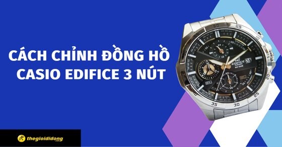 Chia sẻ cách chỉnh đồng hồ Casio Edifice 3 nút đầy đủ và chi tiết