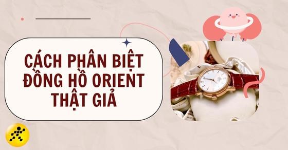 TOP 5 cách phân biệt đồng hồ Orient thật giả chi tiết bạn nên biết