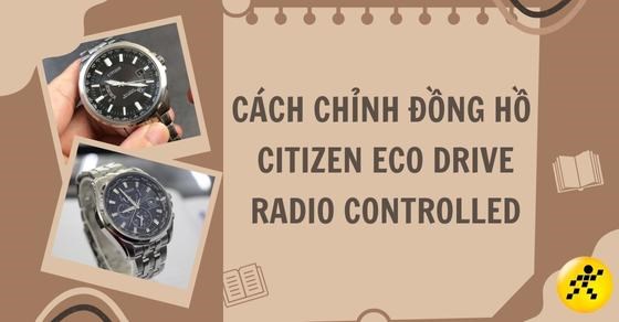 Cách chỉnh đồng hồ Citizen Eco Drive Radio Controlled đầy đủ, chi tiết