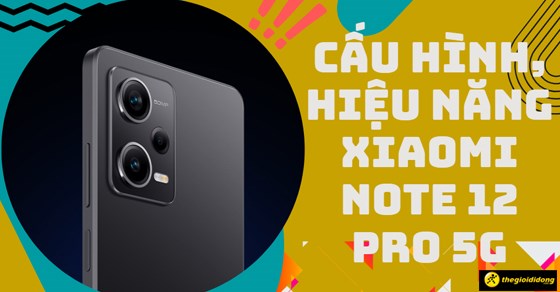 Đánh giá chi tiết cấu hình, hiệu năng của Xiaomi Note 12 Pro 5G