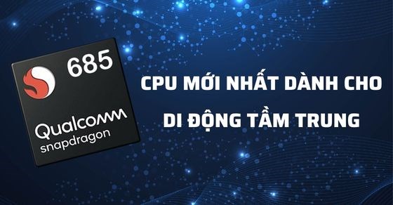 Snapdragon 685 - CPU của Qualcomm dành cho di động tầm trung