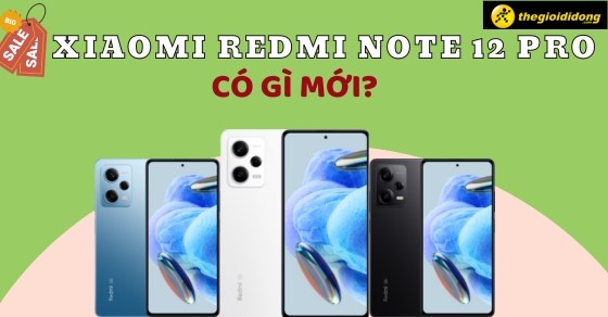 Xiaomi Redmi Note 12 Pro có gì mới? Có đáng mua ở thời điểm hiện tại?