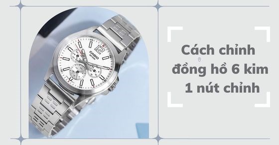Cách chỉnh đồng hồ 6 kim 1 nút chỉnh từng trường hợp chi tiết nhất