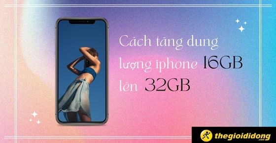 7 Cách tăng dung lượng iPhone 16GB lên 32GB an toàn bạn nên biết