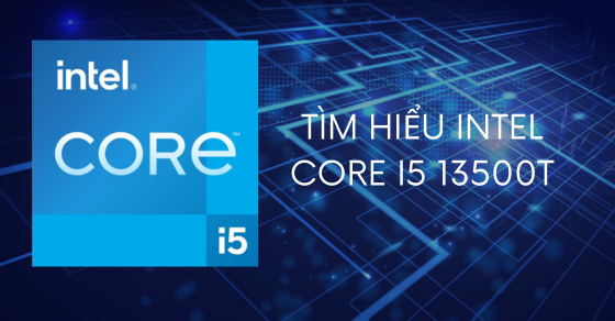 Tìm hiểu Intel Core i5 13500T - Chi tiết thông số và hiệu năng