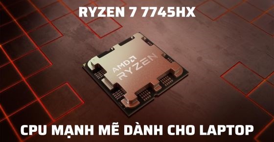 AMD Ryzen 7 7745HX - Sản phẩm tầm trung dòng sản phẩm Dragon Range