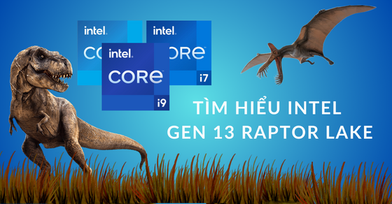Intel Gen 13 Raptor Lake: Những điều bạn cần biết về mẫu chip này