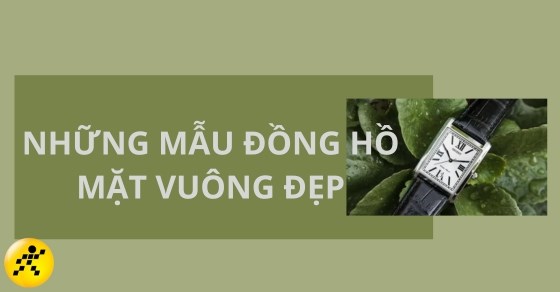 Những mẫu đồng hồ mặt vuông đẹp, TOP 18 nổi bật nhất hiện nay