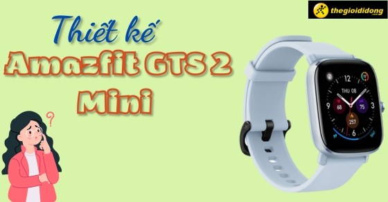 Đồng hồ thông minh Amazfit GTS 2 mini sở hữu thiết kế đầy cá tính