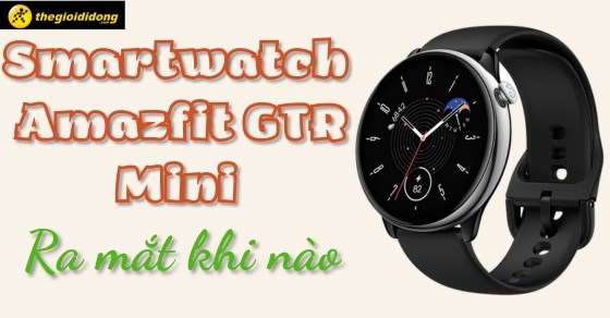 Siêu phẩm smartwatch Amazfit GTR mini sắp ra mắt: Có đáng mong chờ?