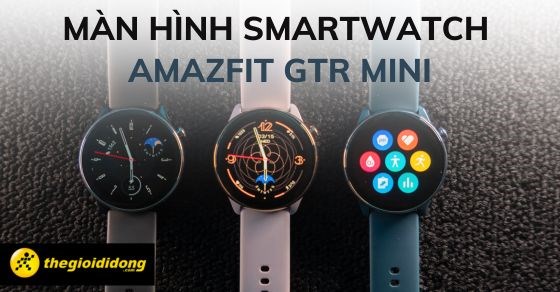 Smartwatch Amazfit GTR mini nâng cấp công nghệ màn hình đầy ấn tượng