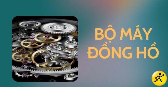Tìm hiểu từ A-Z: Bộ máy đồng hồ, phân loại bộ máy đồng hồ phổ biến