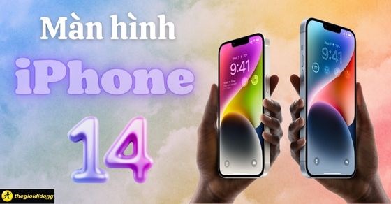 Màn hình iPhone 14 bao nhiêu inch? Kích thước, công nghệ màn hình