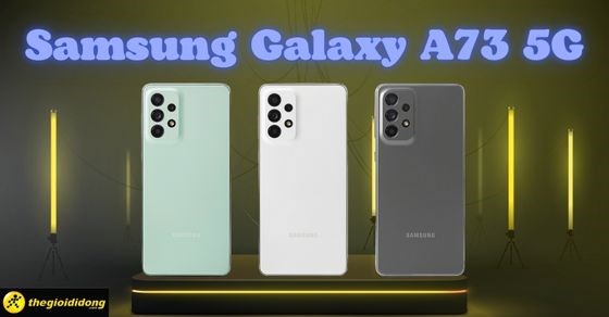 Samsung Galaxy A73 5G ra mắt khi nào? Giá bao nhiêu? Có nên mua không?